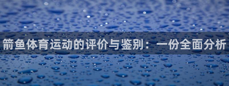 皇冠277体育：箭鱼体育运动的评价与鉴别：一份全面分析