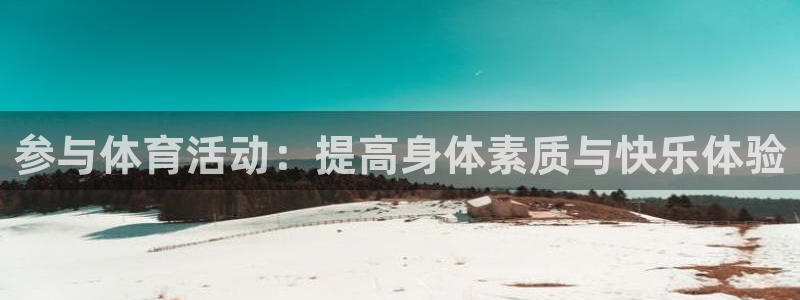 77体育官网：参与体育活动：提高身体素质与快乐体验