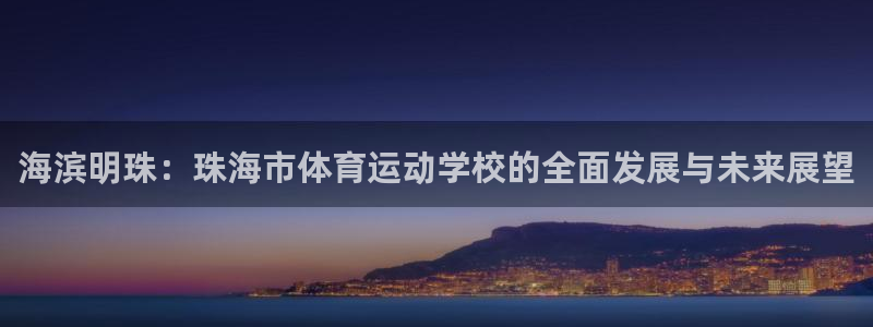 皇冠277体育：海滨明珠：珠海市体育运动学校的全面发展与未来展望