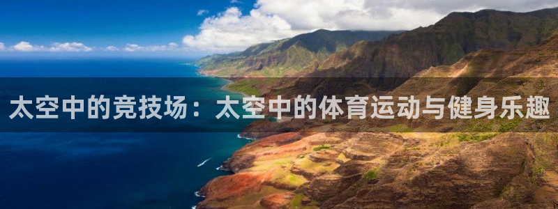 77体育：太空中的竞技场：太空中的体育运动与健身乐趣