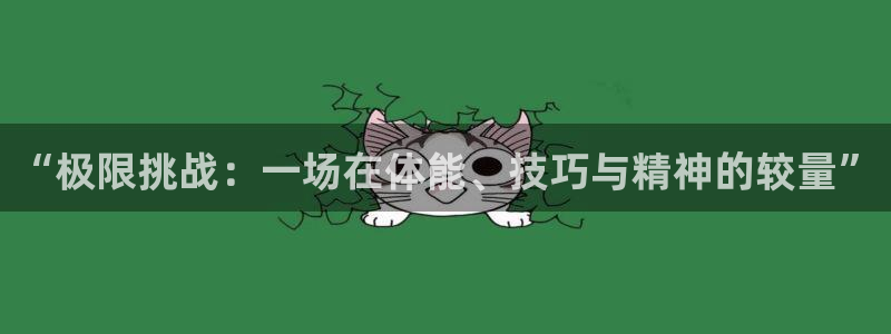 77体育：“极限挑战：一场在体能、技巧与精神的较量”