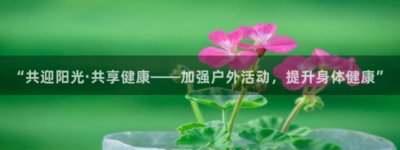 77体育app下载官网：“共迎阳光·共享健康——加强户外活动，提升身体健康”