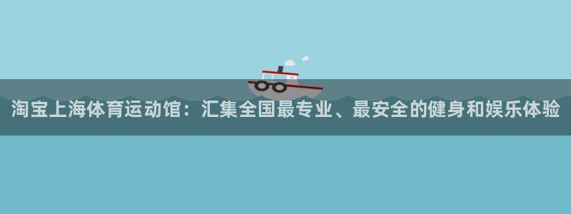 77体育：淘宝上海体育运动馆：汇集全国最专业、最安全的健身和娱乐体验