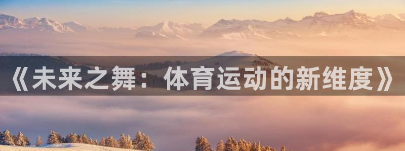 77体育官网：《未来之舞：体育运动的新维度》