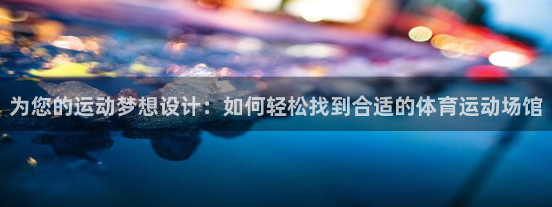 皇冠277体育：为您的运动梦想设计：如何轻松找到合适的体育运动场馆