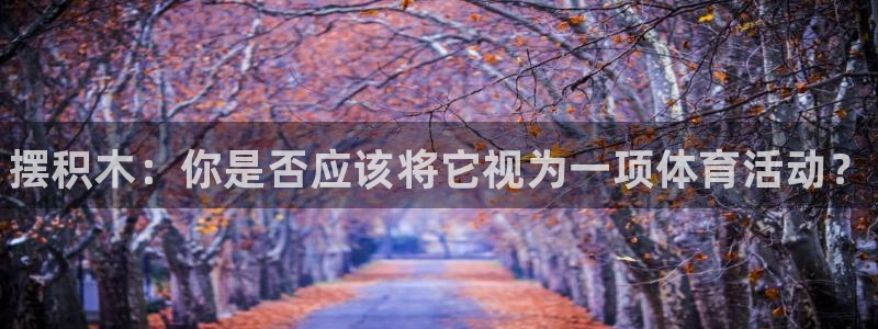 77体育：摆积木：你是否应该将它视为一项体育活动？