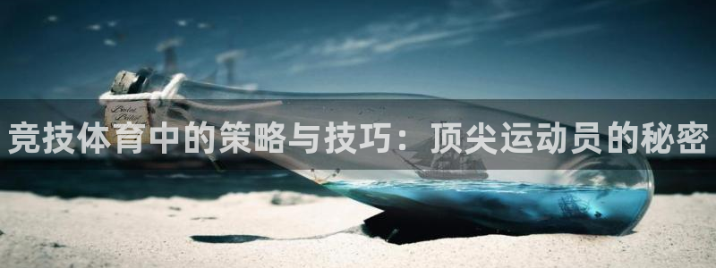 皇冠277体育：竞技体育中的策略与技巧：顶尖运动员的秘密