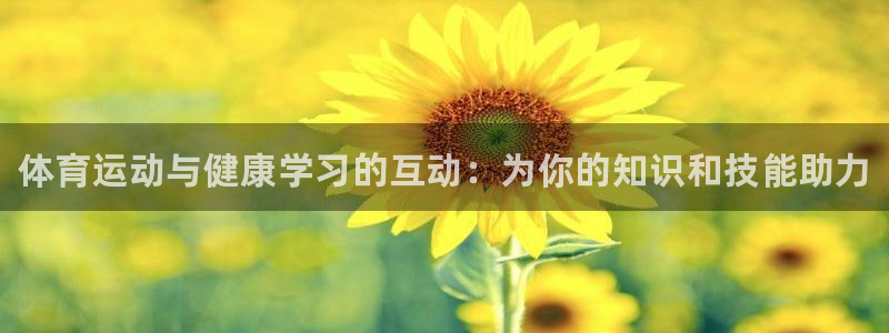 77体育：体育运动与健康学习的互动：为你的知识和技能助力