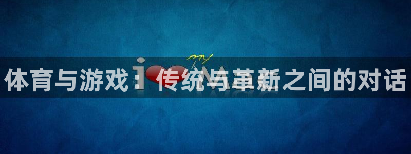 77体育app下载官网：体育与游戏：传统与革新之间的对话