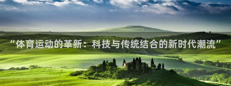 77体育：“体育运动的革新：科技与传统结合的新时代潮流”