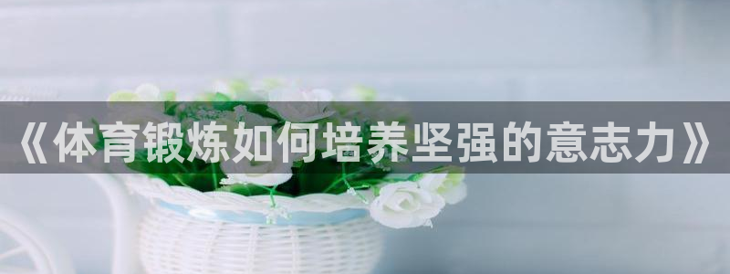 皇冠277体育：《体育锻炼如何培养坚强的意志力》