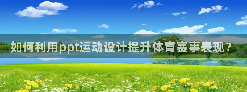 77体育app下载官网：如何利用ppt运动设计提升体育赛事表现？
