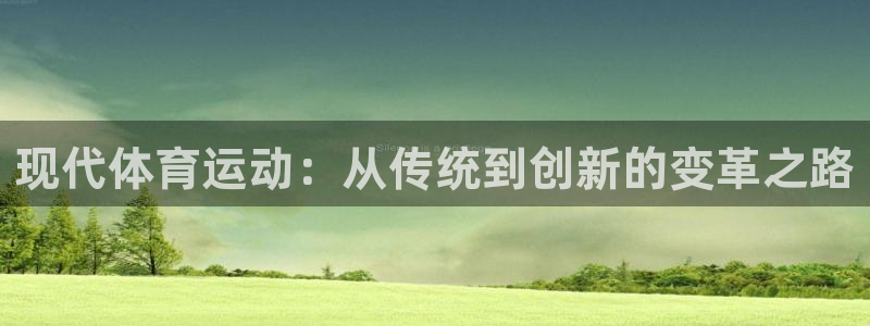 77体育app下载官网：现代体育运动：从传统到创新的变革之路