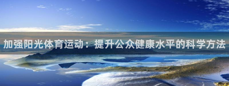 77体育app下载官网：加强阳光体育运动：提升公众健康水平的科学方法