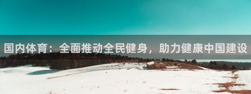 77体育官网：国内体育：全面推动全民健身，助力健康中国建设